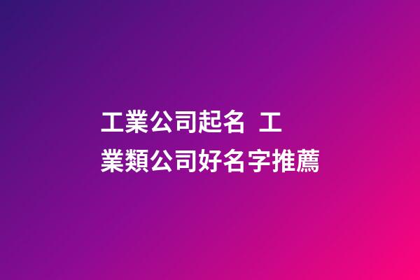 工業公司起名  工業類公司好名字推薦-第1張-公司起名-玄機派